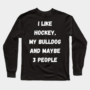 I LIKE HOCKEY, MY BULLDOG AND MAYBE 3 PEOPLE Long Sleeve T-Shirt